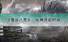 鬼谷八荒化神什么时候才能开放