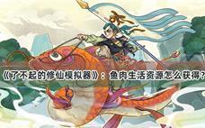 了不起的修仙模拟器鱼肉怎么弄到的？