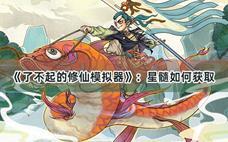 了不起的修仙模拟器星髓怎么获得？星髓获得方法分享