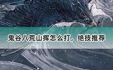 鬼谷八荒山挥怎么打，绝技推荐