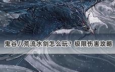 鬼谷八荒流水剑怎么玩？极限伤害攻略