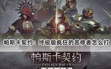 帕斯卡契约：终极版疯狂的苦修者怎么打