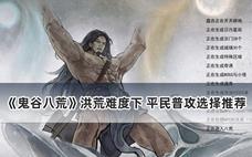 鬼谷八荒洪荒难度 平民普攻选择推荐