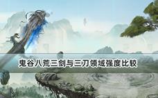 鬼谷八荒三剑与三刀领域强度比较