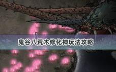 鬼谷八荒木修化神玩法攻略