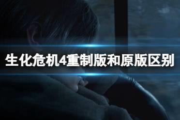 《生化危机4重制版》和原版哪个好？和原版区别对比介绍