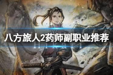 《八方旅人2》药师副职业配什么好？药师副职业推荐