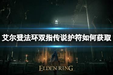 《艾尔登法环》双指传说护符如何获取？双指传说护符获取方法