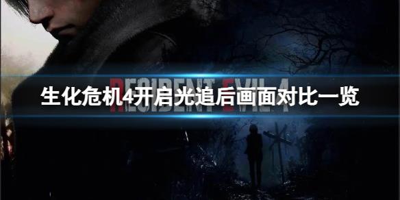 《生化危机4重制版》光追打开后画面提升大吗？开启光追后画面对比一览