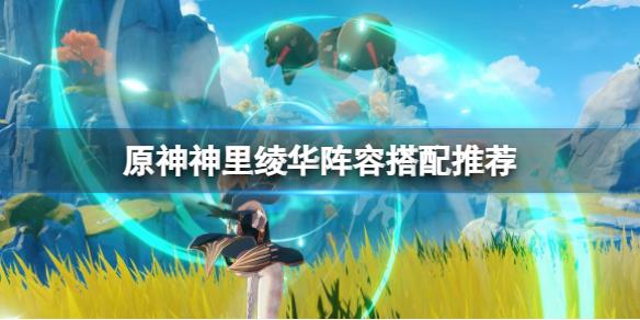 《原神》神里绫华阵容搭配推荐 3.5神里绫华队伍怎么搭配？