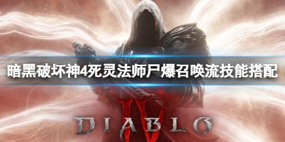 《暗黑破坏神4》死灵法师召唤流怎么玩？死灵法师尸爆召唤流技能搭配