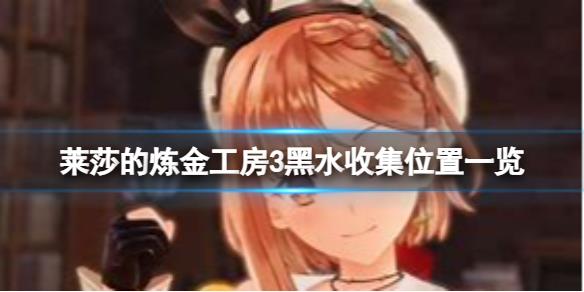 《莱莎的炼金工房3》黑水在哪可以获得？黑水收集位置一览