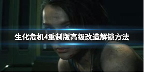 《生化危机4重制版》高级改造怎么解锁？高级改造解锁方法