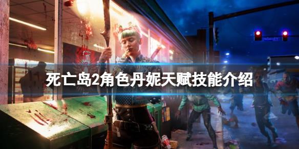 《死亡岛2》角色丹妮技能是什么？角色丹妮天赋技能介绍