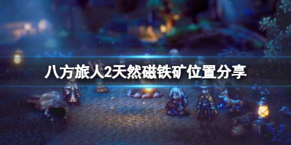《八方旅人2》天然磁铁矿在哪获取？天然磁铁矿位置分享