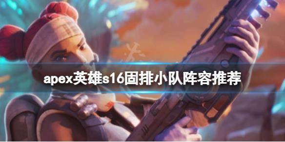 《apex英雄》s16有哪些好玩的固排小队阵容？s16固排小队阵容推荐