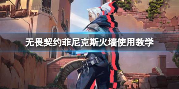 《无畏契约》菲尼克斯火墙放哪里？菲尼克斯火墙使用教学