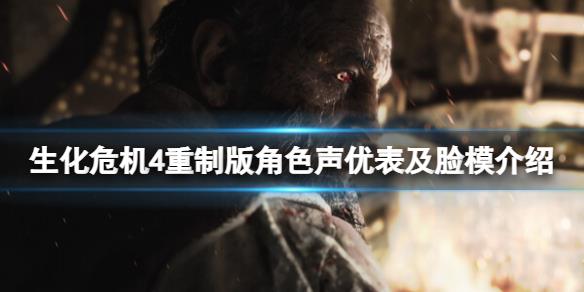 《生化危机4重制版》角色声优表及脸模介绍 角色脸模有谁？