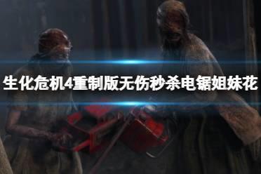 《生化危机4重制版》电锯姐妹花怎么打？无伤秒杀电锯姐妹花方法介绍