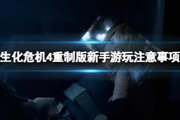 《生化危机4重制版》游玩要注意什么？新手游玩注意事项