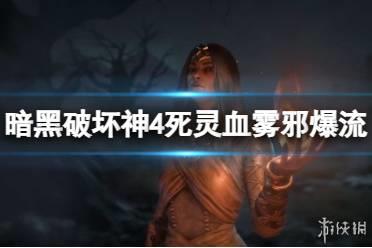 《暗黑破坏神4》死灵血雾邪爆流怎么玩？死灵血雾邪爆流BD推荐