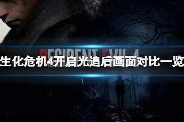 《生化危机4重制版》光追打开后画面提升大吗？开启光追后画面对比一览