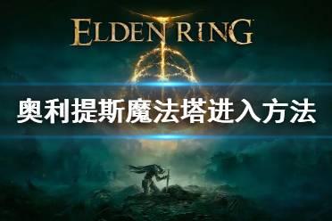 《艾尔登法环》奥利提斯魔法塔怎么进 奥利提斯魔法塔进入方法