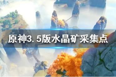 《原神》3.5版水晶矿采集点一览  采集点都在哪？