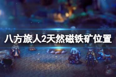 《八方旅人2》天然磁铁矿在哪获取？天然磁铁矿位置分享