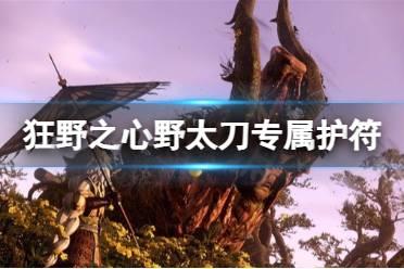 《狂野之心》青叶护符怎么获得？野太刀专属护符获取方法