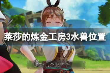 《莱莎的炼金工房3》水兽怎么获得？水兽位置介绍