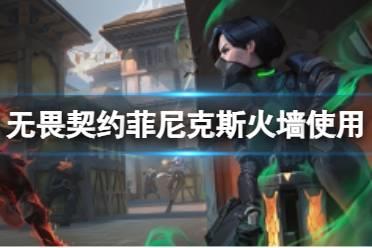 《无畏契约》菲尼克斯火墙放哪里？菲尼克斯火墙使用教学