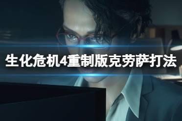 《生化危机4重制版》克劳萨打法技巧 克劳萨怎么打？