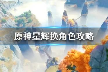 《原神》星辉换角色攻略  星辉换角色值不值？