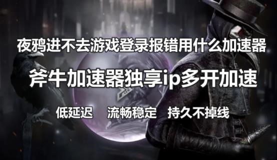 夜鸦进不去游戏登录报错用什么加速器,斧牛加速器独享ip支持工作室多开搬砖