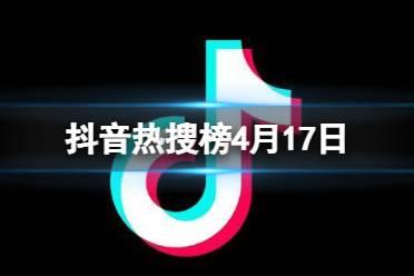 抖音热搜榜4月17日 抖音热搜排行榜今日榜4.17