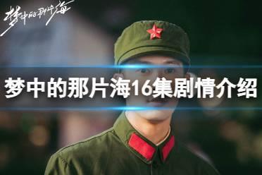 梦中的那片海16集剧情详解 梦中的那片海16集剧情分享