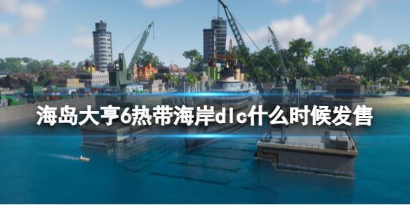 《海岛大亨6》热带海岸dlc发售时间