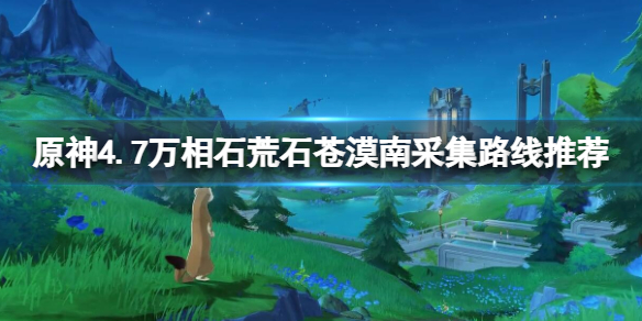 《原神》4.7万相石荒石苍漠南采集路线推荐