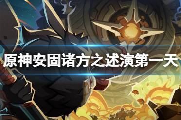 《原神》安固诸方之述演第一天通关怎么玩