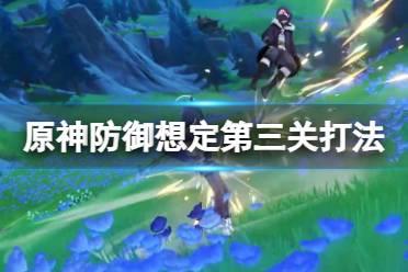 《原神》安固诸方之述演防御想定第三关打法怎么玩