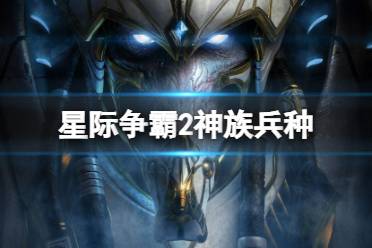 《星际争霸2》神族兵种一览