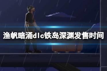 《渔帆暗涌》铁岛深渊dlc发售时间分享